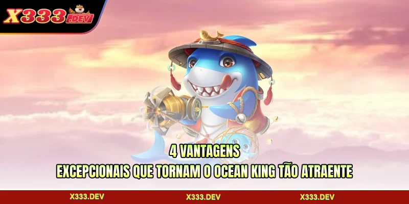 4 vantagens excepcionais que tornam o Ocean King tão atraente