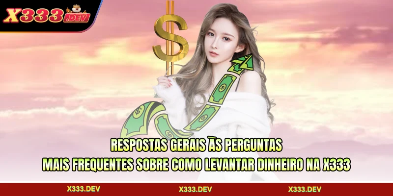 Respostas gerais às perguntas mais frequentes sobre como levantar dinheiro na X333